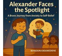 Alexander Faces the Spotlight: A Brave Journey from Anxiety to Self-Belief (Self-Control for Kids: Steps Toward a Balanced Life)