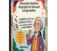 Alexander Hamilton biography for kids and young readers: Discover the Life of the Founding Father Who Overcame Adversity to Shape America (Perfect for Young Minds and History Buffs)