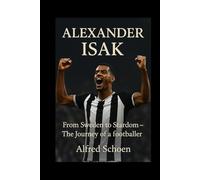 ALEXANDER ISAK: From Sweden to Stardom - The Journey of a Football Prodigy
