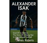 ALEXANDER ISAK: Goal Of A Lifetime - The Story Of A Rising Star In International Football
