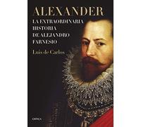 Alexander: La Extraordinaria Historia De Alejandro Farnesio