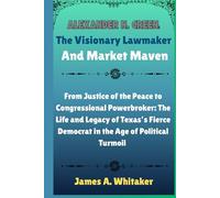 Alexander N. Green: The Visionary Lawmaker and Market Maven: From Justice of the Peace to Congressional Powerbroker: The Life and Legacy of Texas’s ... Uncovering the Stories of Political Giants)