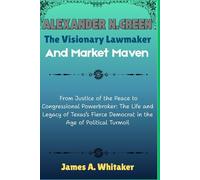 Alexander N. Green: The Visionary Lawmaker and Market Maven: From Justice of the Peace to Congressional Powerbroker: The Life and Legacy of Texas’s ... Uncovering the Stories of Political Giants)