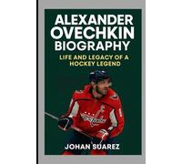 ALEXANDER OVECHKIN BIOGRAPHY: LIFE AND LEGACY OF A HOCKEY LEGEND