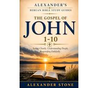Alexander’s Berean Bible Study Guides- The Gospel of John 1-10: Seeing Clearly. Understanding Deeply. Responding Faithfully. A Guided Expositional Study Through John’s Gospel