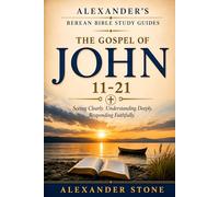 Alexander’s Berean Bible Study Guides- The Gospel of John 11-21: Seeing Clearly. Understanding Deeply. Responding Faithfully. A Guided Expositional Study Through John’s Gospel