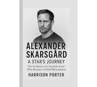 Alexander Skarsgård: A Star’s Journey: The Evolution of a Swedish Actor Who Became a Global Phenomenon