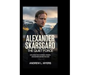 ALEXANDER SKARSGÁRD: The Quiet Force: Exploring the Charisma, Passion, and Secrets Behind the Icon