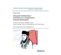 Alexander Solzhenitsyn: Cold War Icon, Gulag Author, Russian Nationalist?. A Study of the Western Reception of his Literary Writings, Historical ... (Soviet and Post-Soviet Politics and Society)