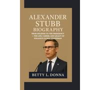 ALEXANDER STUBB BIOGRAPHY: From Helsinki to the Presidency - The Life, Career, and Legacy of Finland’s Global Statesman