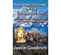 Alexander the Great and the Conquest of Asia: A Comprehensive Narrative of History's Greatest General (History of Greco-Roman Civilization)