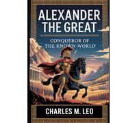 ALEXANDER THE GREAT: CONQUEROR OF THE KNOWN WORLD