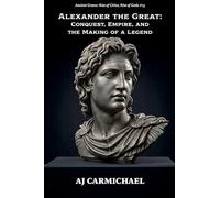 Alexander the Great: Conquest, Empire, and the Making of a Legend: 13 (Ancient Greece: Rise of Cities, Rise of Gods)