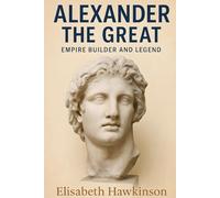 Alexander the Great: Empire Builder and Legend