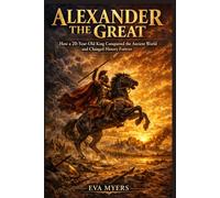 Alexander The Great: How a 20-Year-Old King Conquered the Ancient World and Changed History Forever (Ancient Leaders history will never forget)