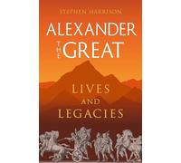 Alexander the Great: Lives and Legacies (Great Lives of the Ancient World)