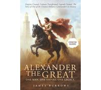 Alexander the Great - One Man. One Empire. One Legacy.: Empires Created, Cultures Transformed, Legends Created. The Story of One of the Greatest Military Commanders in History. (Concise Guides)