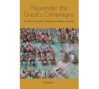 Alexander the Great’s Campaigns: A Guide to Ancient Political and Military Gaming: 3 (History of Wargaming: WRG)