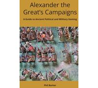 Alexander the Great’s Campaigns: A Guide to Ancient Political and Military Gaming (History of Wargaming: WRG)