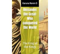 Alexander the Great: Who conquered the World: The King of the Kings