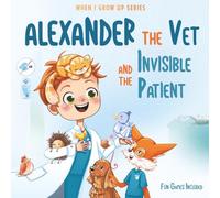 Alexander The Vet and the Invisible Patient. Personalized Story About Vet (When I Grow Up Book Series for Alexander)