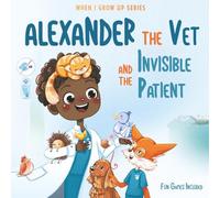 Alexander The Vet and the Invisible Patient. Personalized Story About Vet (When I Grow Up Book Series for Alexander)