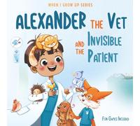 Alexander The Vet and the Invisible Patient. Personalized Story About Vet (When I Grow Up Book Series for Alexander)