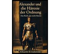 Alexander und die Häresie der Ordnung: Das Reich, das nicht blutete: 11 (Alternative Geschichte)