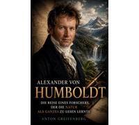 Alexander von Humboldt: Die Reise eines Forschers, der die Natur als Ganzes zu lesen lernte