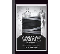 ALEXANDER WANG BIOGRAPHY: BLACK THREADS, BOLD MOVES THE STORY OF FASHION'S FEARLESS VISIONARY