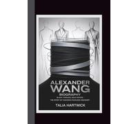 ALEXANDER WANG BIOGRAPHY: BLACK THREADS, BOLD MOVES THE STORY OF FASHION'S FEARLESS VISIONARY