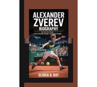 ALEXANDER ZVEREV BIOGRAPHY: The Next Era of Tennis A Story of Strength, Struggles, and Sporting Triumphs