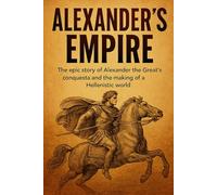 Alexander's Empire: The epic story of Alexander the Great's conquests and the making of a Hellenistic world