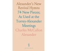 Alexander's New Revival Hymns: 74 New Pieces; As Used at the Torrey-Alexander Meetings