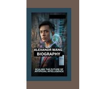 ALEXANDR WANG BIOGRAPHY: SCALING THE FUTURE OF ARTIFICIAL INTELLIGENCE