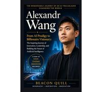 Alexandr Wang: From AI Prodigy to Billionaire Visionary: The Inspiring Journey of Innovation, Leadership, and Building the Future of Artificial Intelligence