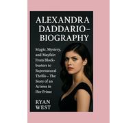 ALEXANDRA DADDARIO -BIOGRAPHY: Magic, Mystery, and Mayfair:From Blockbusters to Supernatural Thrills: The Story of an Actress in Her Prime