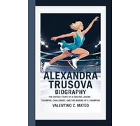 ALEXANDRA TRUSOVA BIOGRAPHY: The Untold Story of a Skating Legend - Triumphs, Challenges, and the Making of a Champion