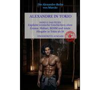 ALEXANDRE IN TOKIO - BAND 2 - DAS FEUER: Explizite erotische Geschichten ohne Zensur: Shibari, BDSM und totale Hingabe in Tokio ab 18 (Die Alexandre-Reihe)