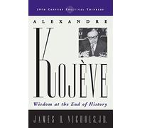 Alexandre Kojève: Wisdom at the End of History (20th Century Political Thinkers)