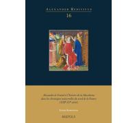 Alexandre le Grand et l'histoire de la Macédoine dans les chroniques universelles du nord de la France (XIIIe-XVe siècle) (Alexander redivivus, 16)