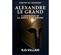 Alexandre le Grand : L’Ascension et la Chute d’un Empire: Les femmes, les guerres et le monde qu'il a changé, racontés par ses témoins