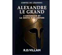Alexandre le Grand : L’Ascension et la Chute d’un Empire: Les femmes, les guerres et le monde qu'il a changé, racontés par ses témoins