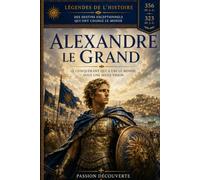 Alexandre le Grand: le conquérants qui a uni le monde sous une seule vision (passion découverte)