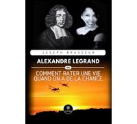 Alexandre Legrand: Alexandre Legrand - Ou comment rater une vie quand on a de la chance