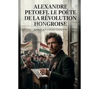 Alexandre Petoefi. Le poète de la révolution hongroise: Une biographie poignante d'Alexandre Petoefi, figure de proue de la révolution hongroise, par Charles Louis Chassin.