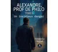 Alexandre, prof de philo: Tome I: Un insidieux danger