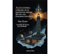 Alexandria: A History of its Lighthouse, Library, Myths, and Enduring Influence: Unveiling the Secrets of a Lost World (Ancient Mysteries Unveiled)