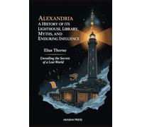 Alexandria: A History of its Lighthouse, Library, Myths, and Enduring Influence: Unveiling the Secrets of a Lost World (Ancient Mysteries Unveiled)