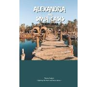 ALEXANDRIA AND SIWA OASIS TRAVEL GUIDE 2026: Explore Mediterranean History, Iconic Landmarks, and Seafronts; Desert Beauty, Maps, Salt Lakes, Palm Groves, and Natural Springs.